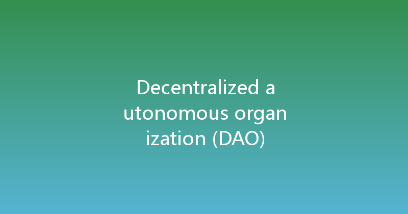 Decentralized autonomous organization (DAO) 